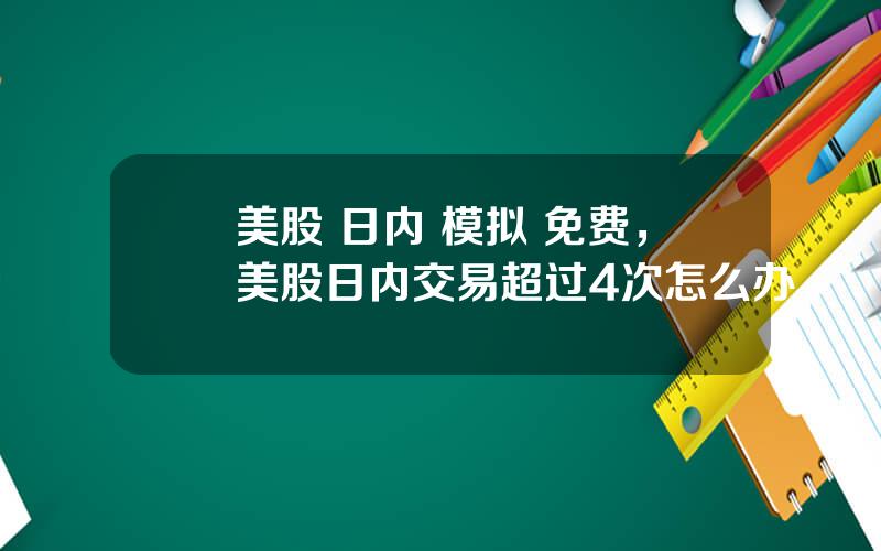 美股 日内 模拟 免费，美股日内交易超过4次怎么办